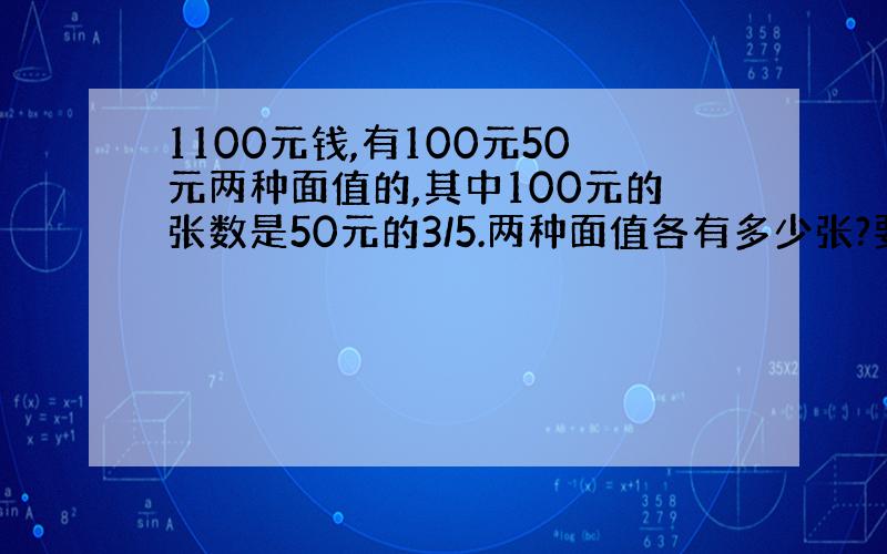 1100元钱,有100元50元两种面值的,其中100元的张数是50元的3/5.两种面值各有多少张?要等量关系式.