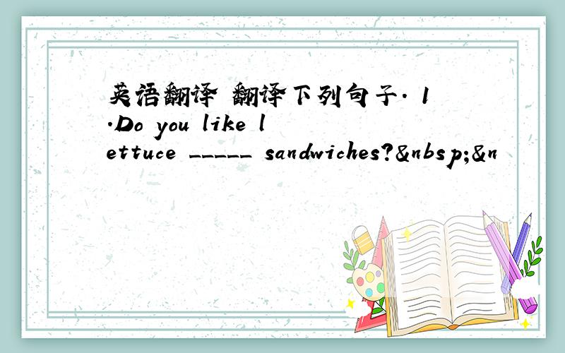 英语翻译 翻译下列句子. 1.Do you like lettuce _____ sandwiches? &n