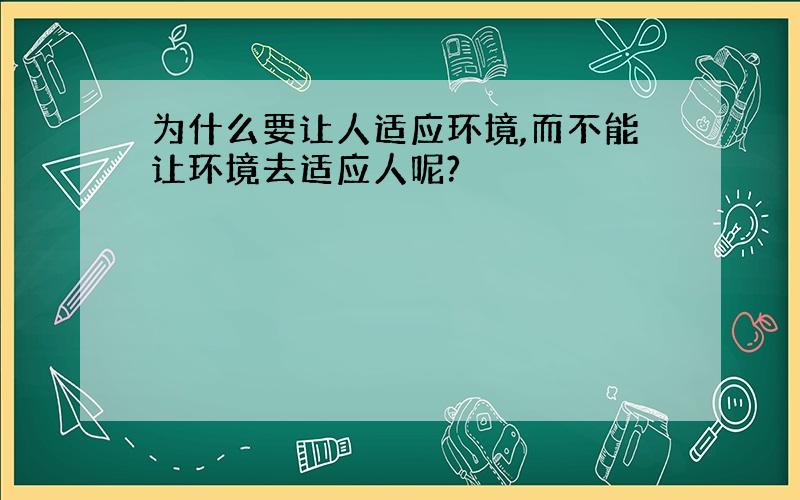 为什么要让人适应环境,而不能让环境去适应人呢?