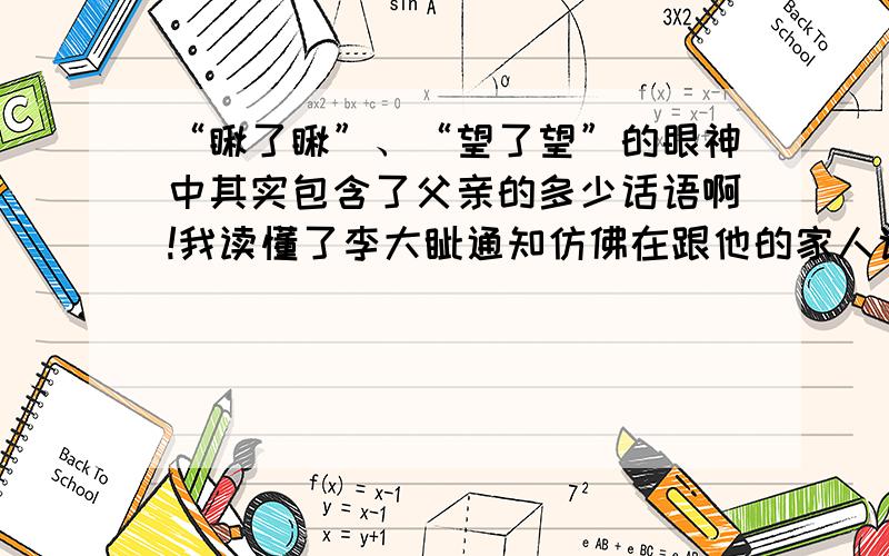 “瞅了瞅”、“望了望”的眼神中其实包含了父亲的多少话语啊!我读懂了李大钊通知仿佛在跟他的家人说：