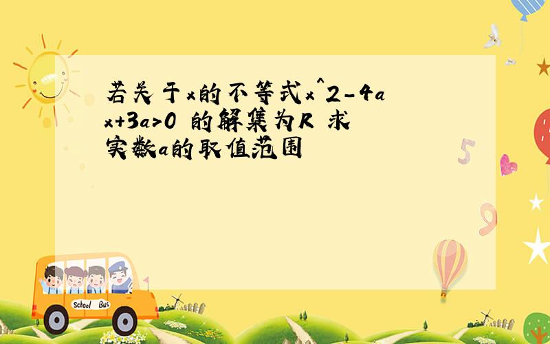 若关于x的不等式x^2-4ax+3a>0 的解集为R 求实数a的取值范围