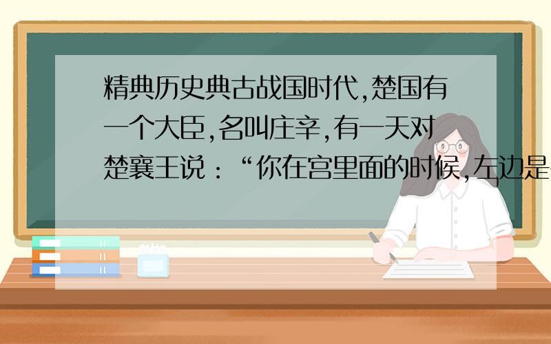 精典历史典古战国时代,楚国有一个大臣,名叫庄辛,有一天对楚襄王说：“你在宫里面的时候,左边是州侯,右边是夏侯；出去的时候