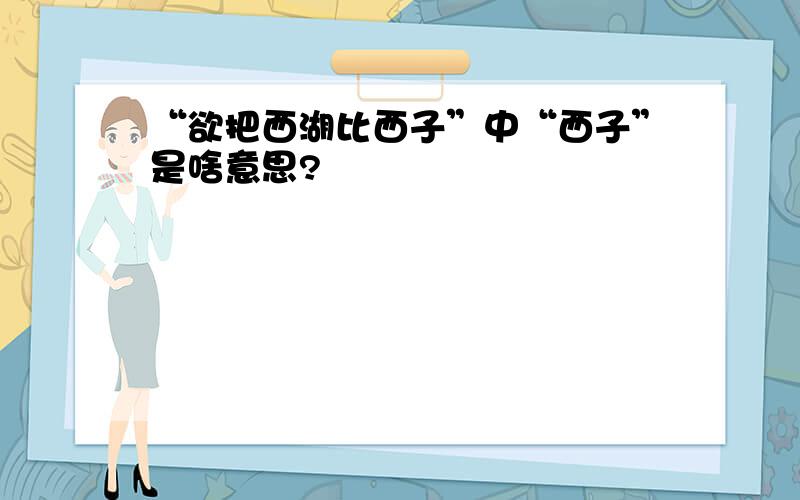 “欲把西湖比西子”中“西子”是啥意思?