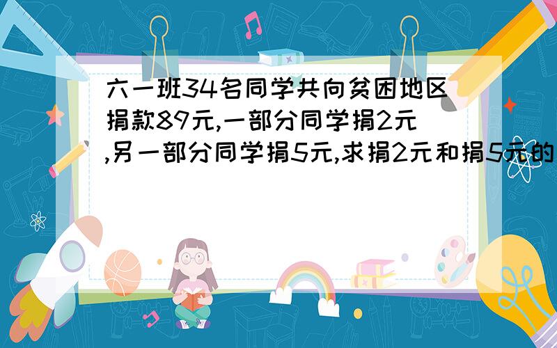 六一班34名同学共向贫困地区捐款89元,一部分同学捐2元,另一部分同学捐5元,求捐2元和捐5元的同学各有多