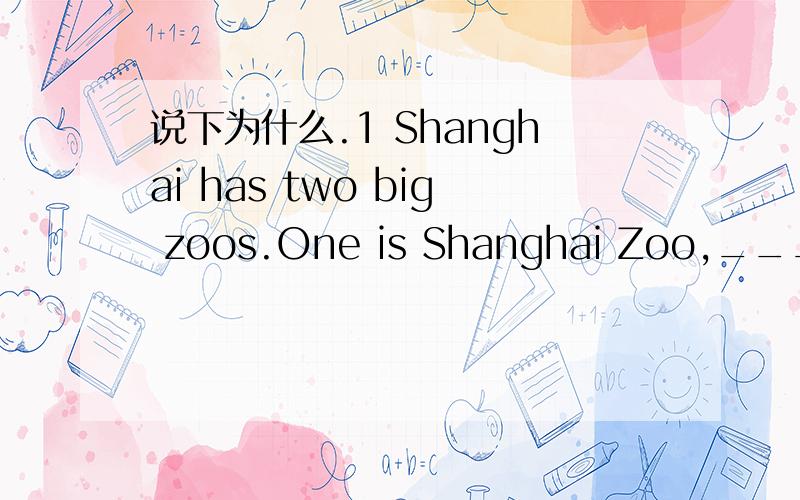 说下为什么.1 Shanghai has two big zoos.One is Shanghai Zoo,_____