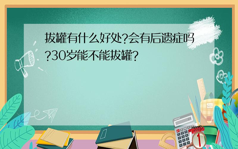 拔罐有什么好处?会有后遗症吗?30岁能不能拔罐?