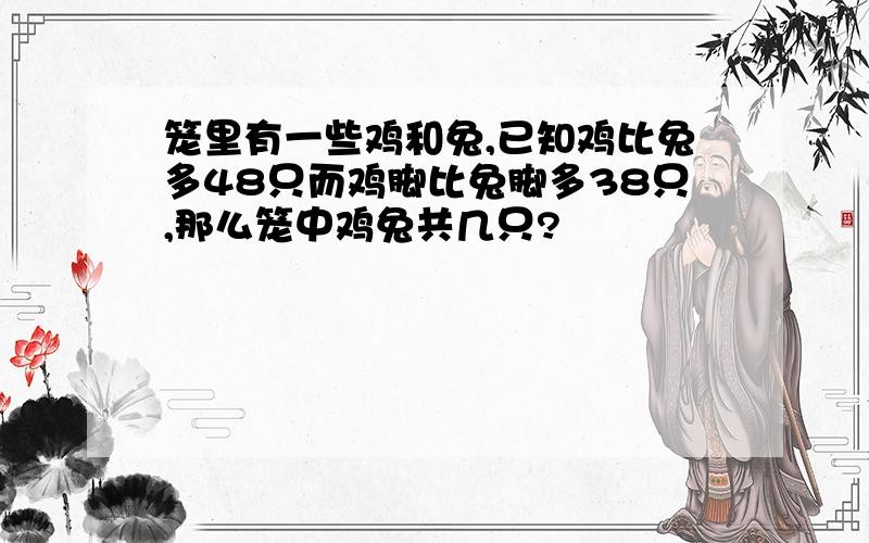 笼里有一些鸡和兔,已知鸡比兔多48只而鸡脚比兔脚多38只,那么笼中鸡兔共几只?