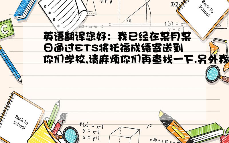 英语翻译您好：我已经在某月某日通过ETS将托福成绩寄送到你们学校,请麻烦你们再查找一下.另外我不小心将我的住址填写错了,