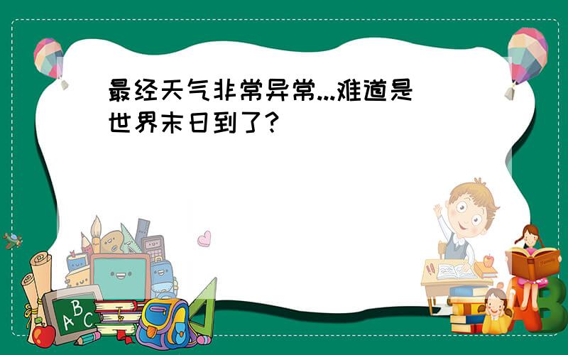 最经天气非常异常...难道是世界末日到了?