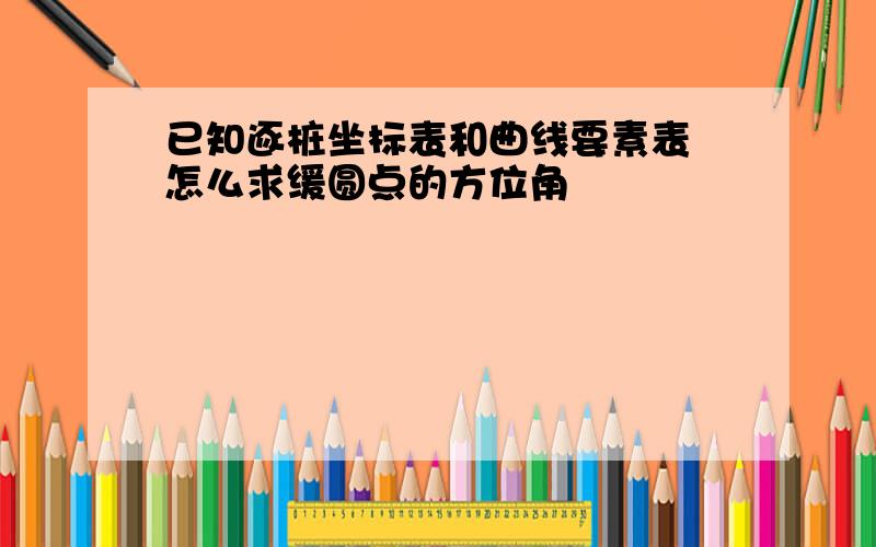 已知逐桩坐标表和曲线要素表 怎么求缓圆点的方位角