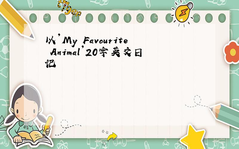 以'My Favourite Animal'20字英文日记