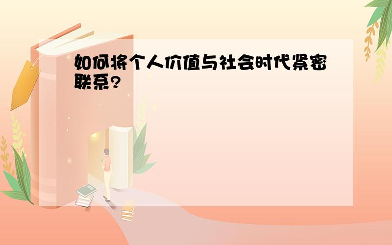 如何将个人价值与社会时代紧密联系?