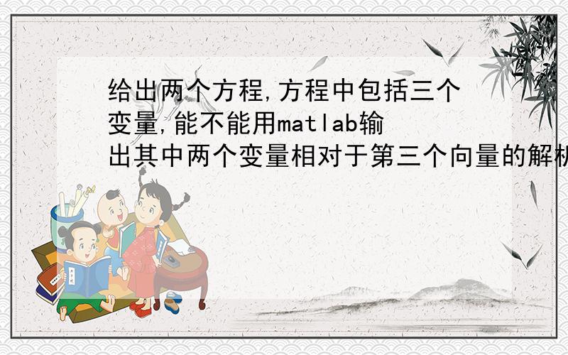 给出两个方程,方程中包括三个变量,能不能用matlab输出其中两个变量相对于第三个向量的解析解和图像呢?