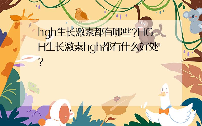 hgh生长激素都有哪些?HGH生长激素hgh都有什么好处?