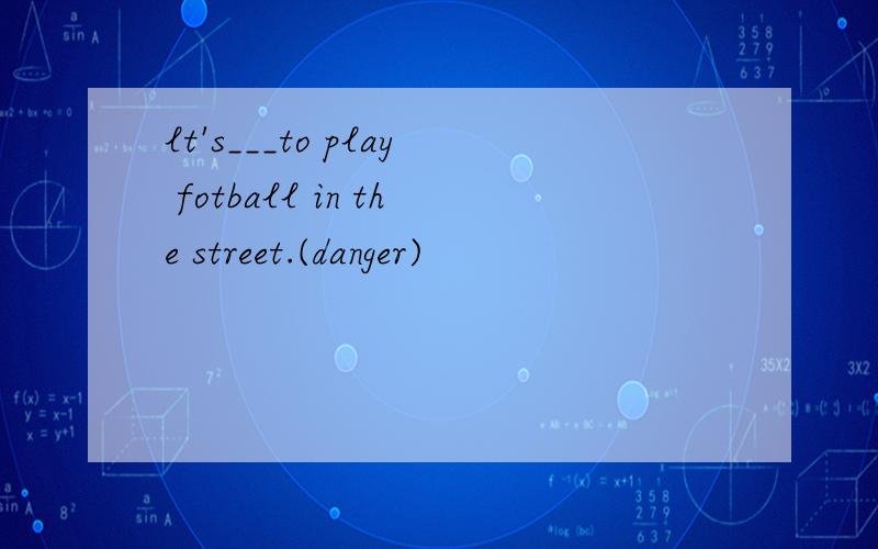 lt's___to play fotball in the street.(danger)