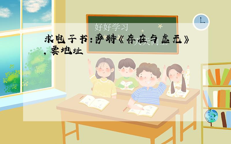 求电子书:萨特《存在与虚无》,要地址