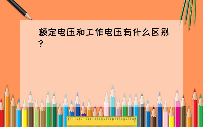 额定电压和工作电压有什么区别?