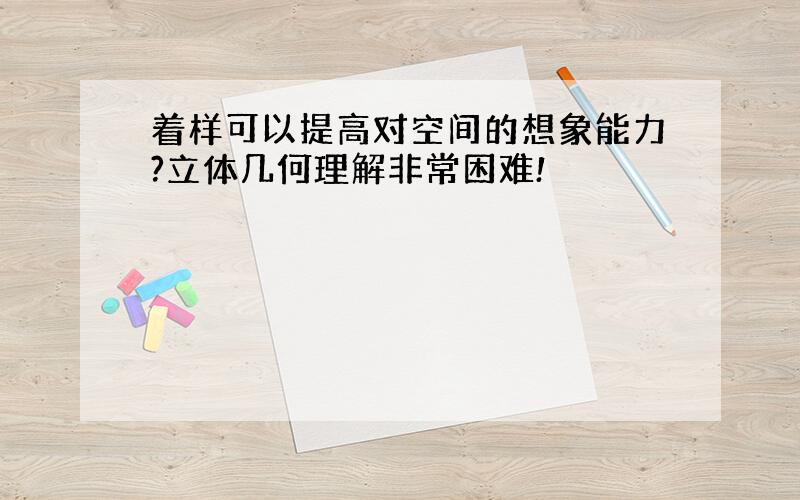 着样可以提高对空间的想象能力?立体几何理解非常困难!