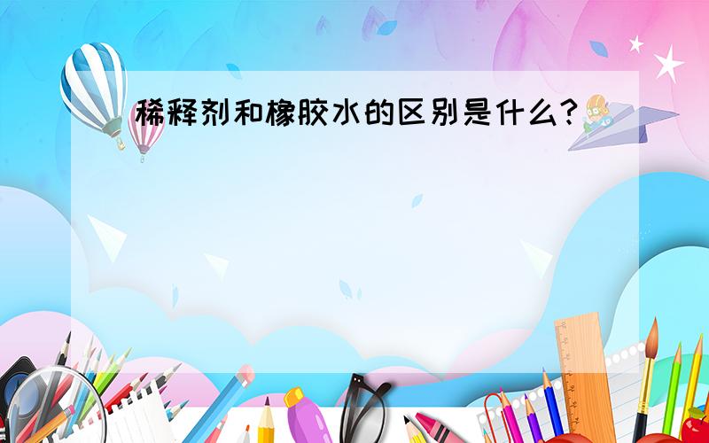 稀释剂和橡胶水的区别是什么?