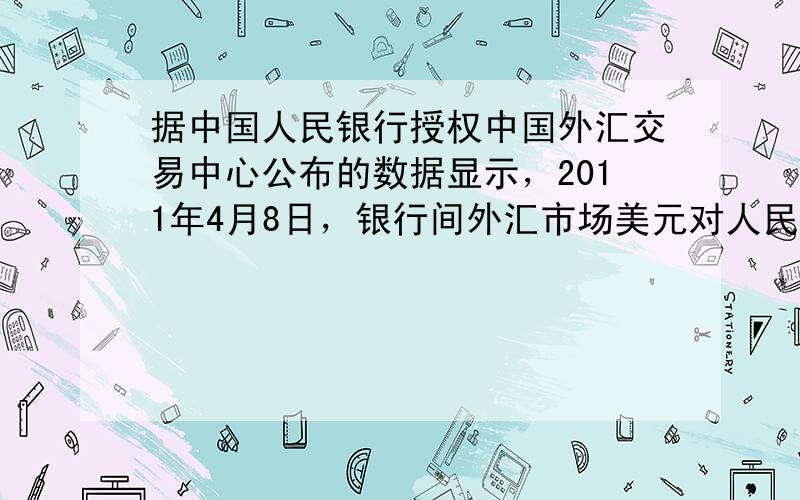 据中国人民银行授权中国外汇交易中心公布的数据显示，2011年4月8日，银行间外汇市场美元对人民币汇率的中间价为1美元对人