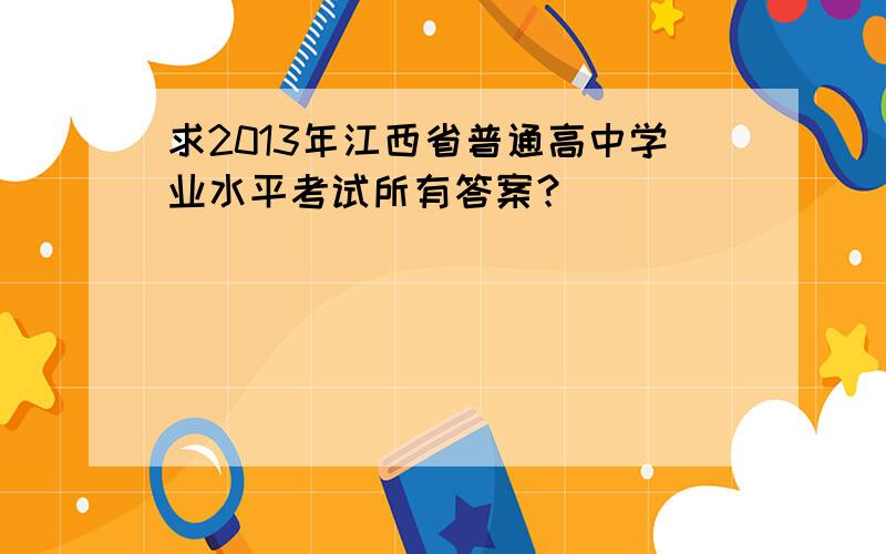 求2013年江西省普通高中学业水平考试所有答案？