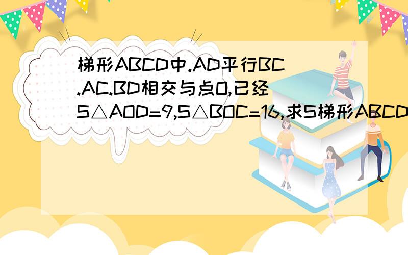 梯形ABCD中.AD平行BC.AC.BD相交与点O,已经S△AOD=9,S△BOC=16,求S梯形ABCD