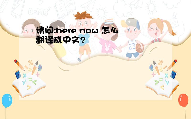 请问:here now 怎么翻译成中文?