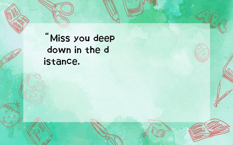 “Miss you deep down in the distance.