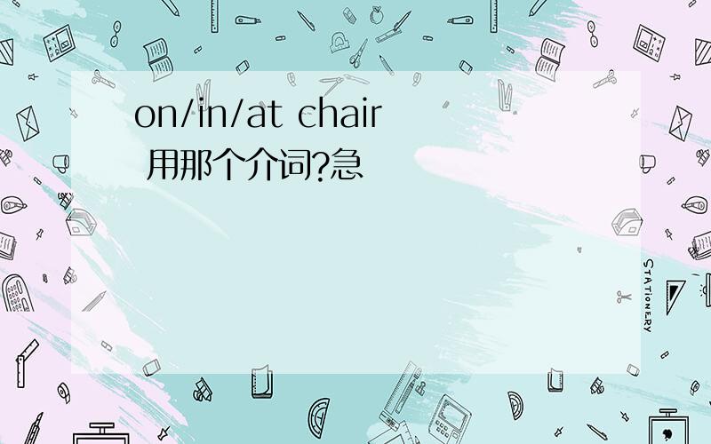 on/in/at chair 用那个介词?急