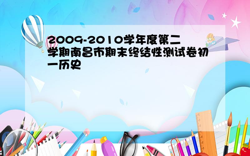 2009-2010学年度第二学期南昌市期末终结性测试卷初一历史