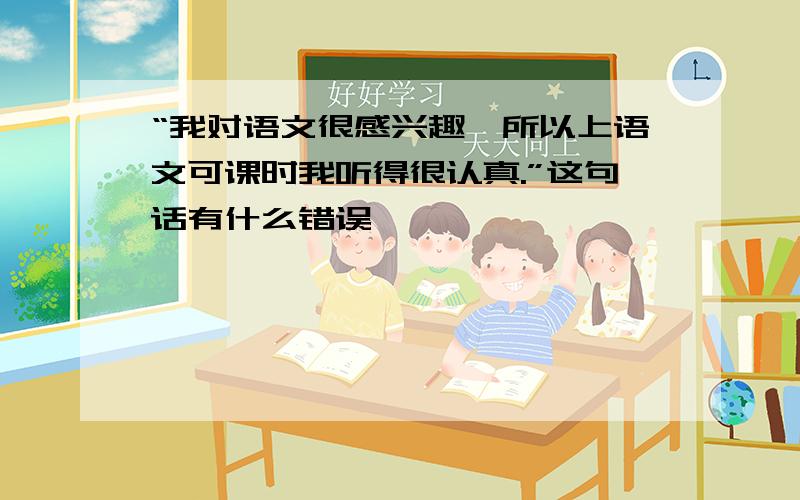 “我对语文很感兴趣,所以上语文可课时我听得很认真.”这句话有什么错误