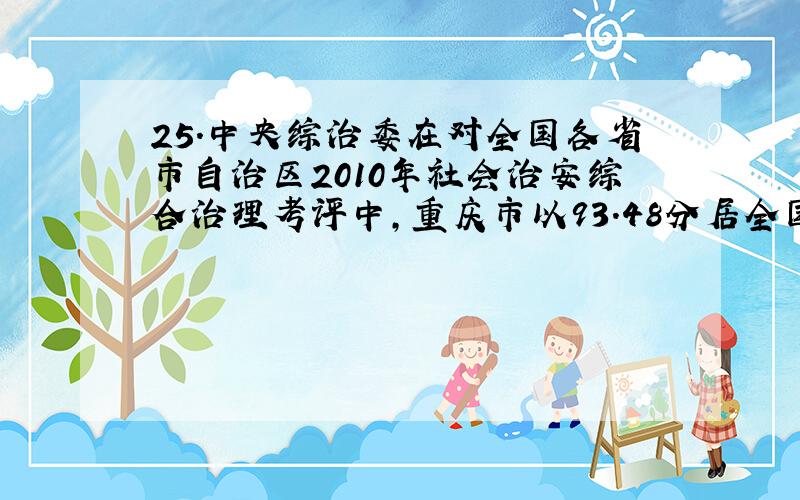 25.中央综治委在对全国各省市自治区2010年社会治安综合治理考评中,重庆市以93.48分居全国第一,成为全国最安全、最