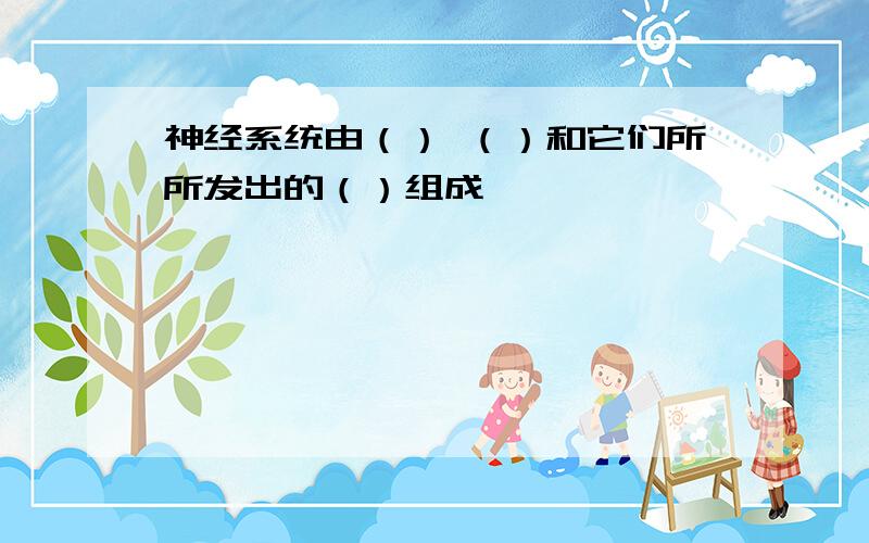 神经系统由（） （）和它们所所发出的（）组成