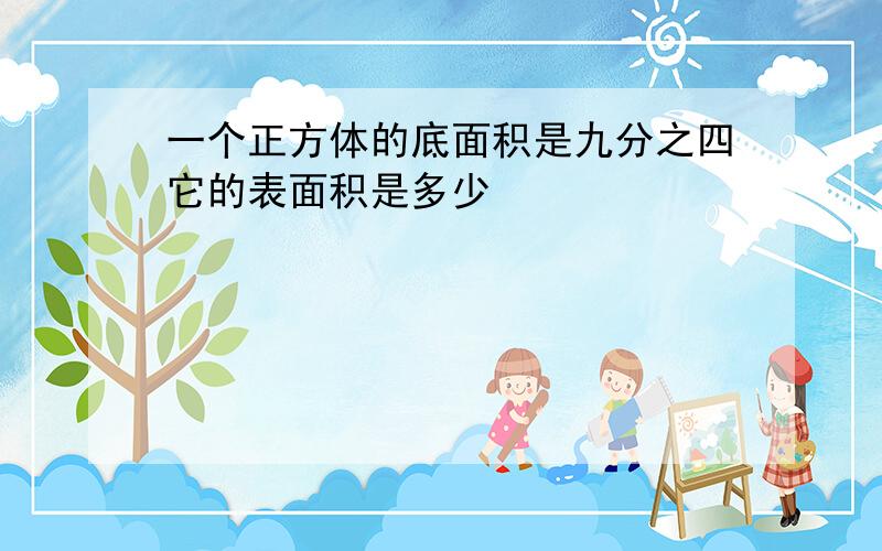 一个正方体的底面积是九分之四它的表面积是多少