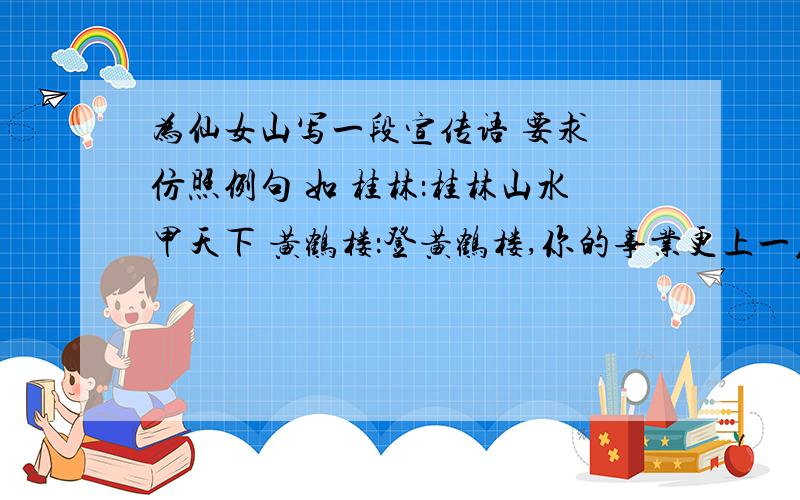 为仙女山写一段宣传语 要求 仿照例句 如 桂林：桂林山水甲天下 黄鹤楼：登黄鹤楼,你的事业更上一层楼