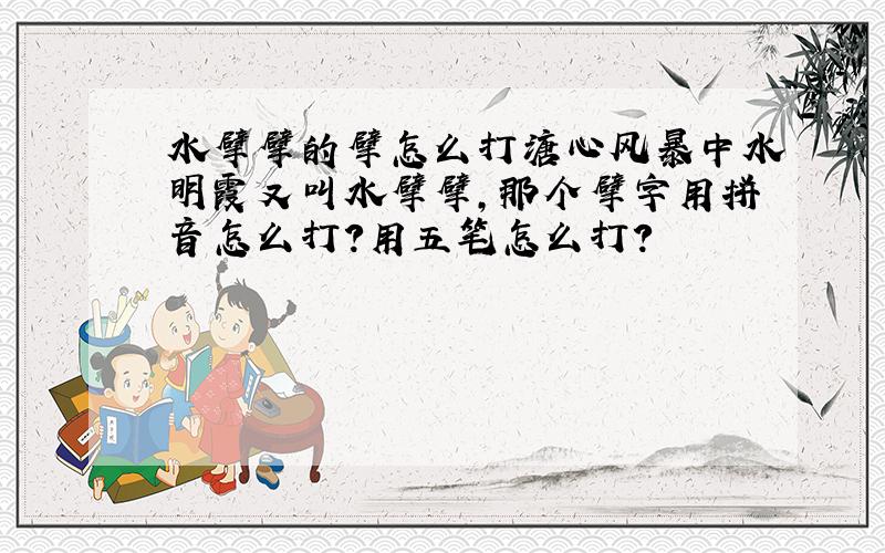 水擘擘的擘怎么打溏心风暴中水明霞又叫水擘擘,那个擘字用拼音怎么打?用五笔怎么打?