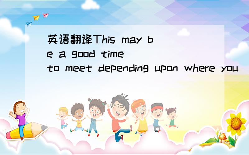 英语翻译This may be a good time to meet depending upon where you