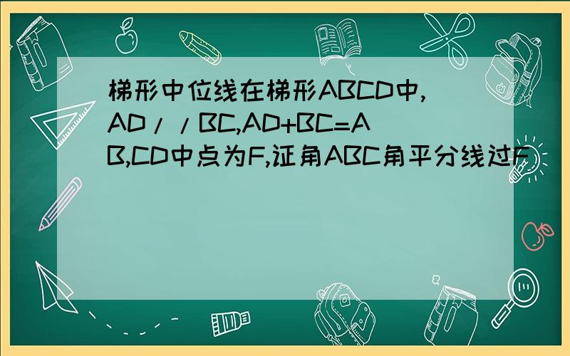 梯形中位线在梯形ABCD中,AD//BC,AD+BC=AB,CD中点为F,证角ABC角平分线过F