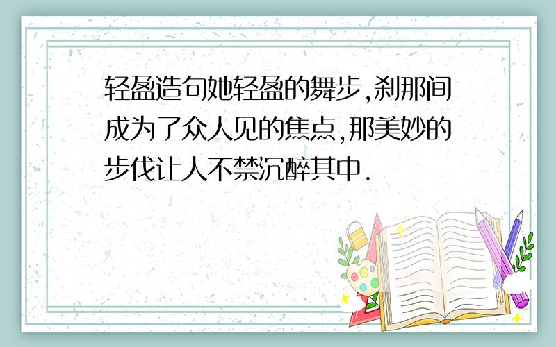 轻盈造句她轻盈的舞步,刹那间成为了众人见的焦点,那美妙的步伐让人不禁沉醉其中.