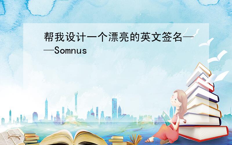 帮我设计一个漂亮的英文签名——Somnus