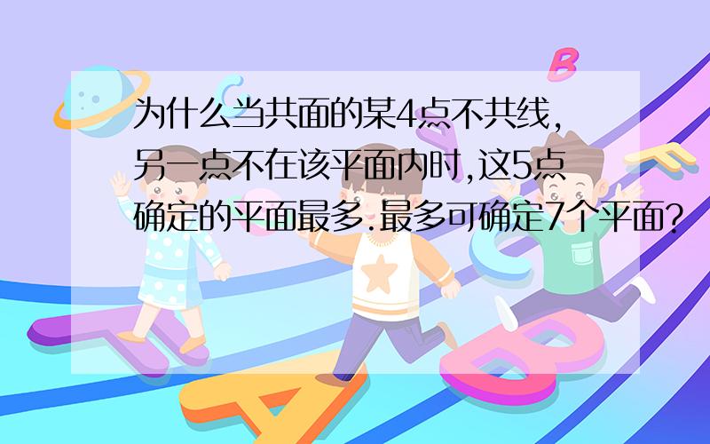 为什么当共面的某4点不共线,另一点不在该平面内时,这5点确定的平面最多.最多可确定7个平面?