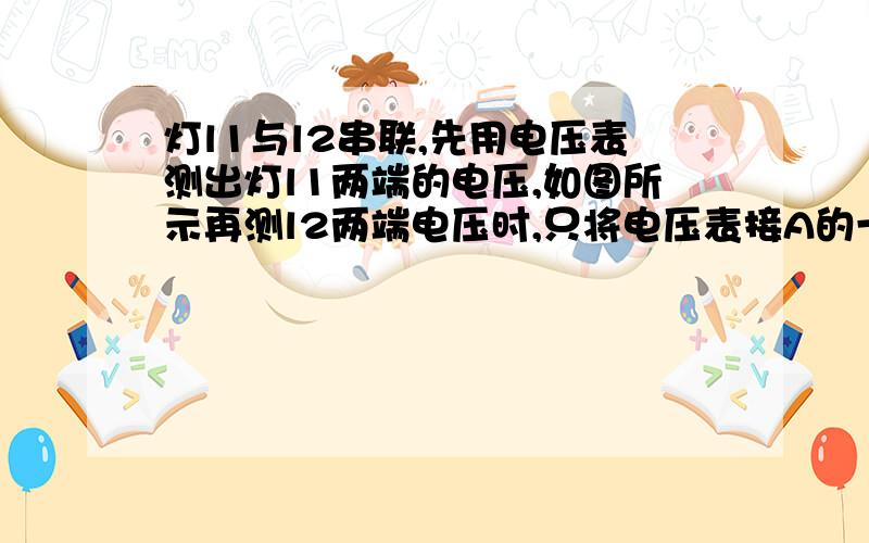 灯l1与l2串联,先用电压表测出灯l1两端的电压,如图所示再测l2两端电压时,只将电压表接A的一端改接在C处