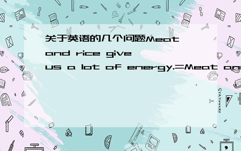 关于英语的几个问题Meat and rice give us a lot of energy.=Meat and ric