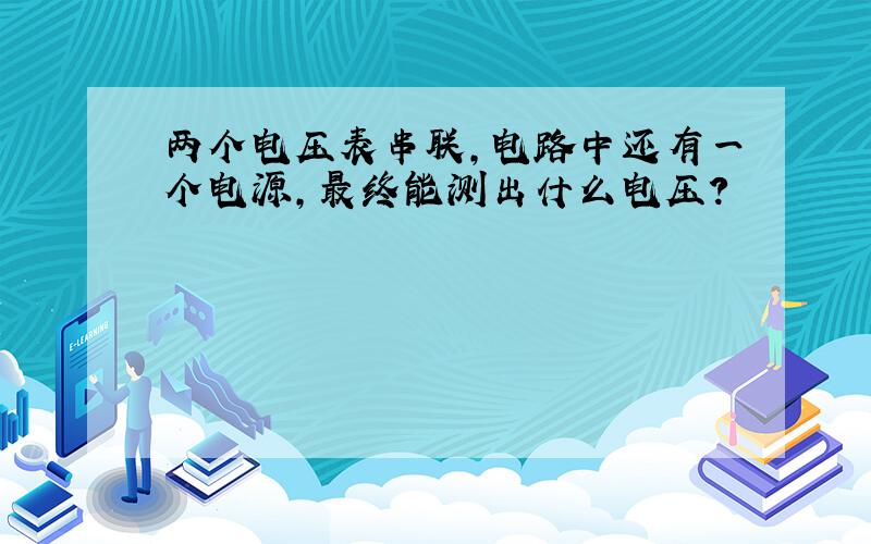 两个电压表串联,电路中还有一个电源,最终能测出什么电压?