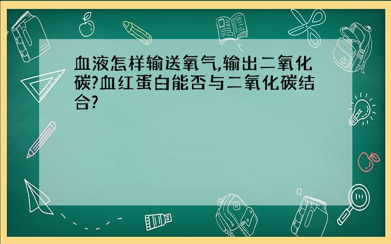 血液怎样输送氧气,输出二氧化碳?血红蛋白能否与二氧化碳结合?