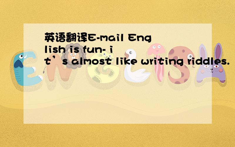 英语翻译E-mail English is fun- it’s almost like writing riddles.