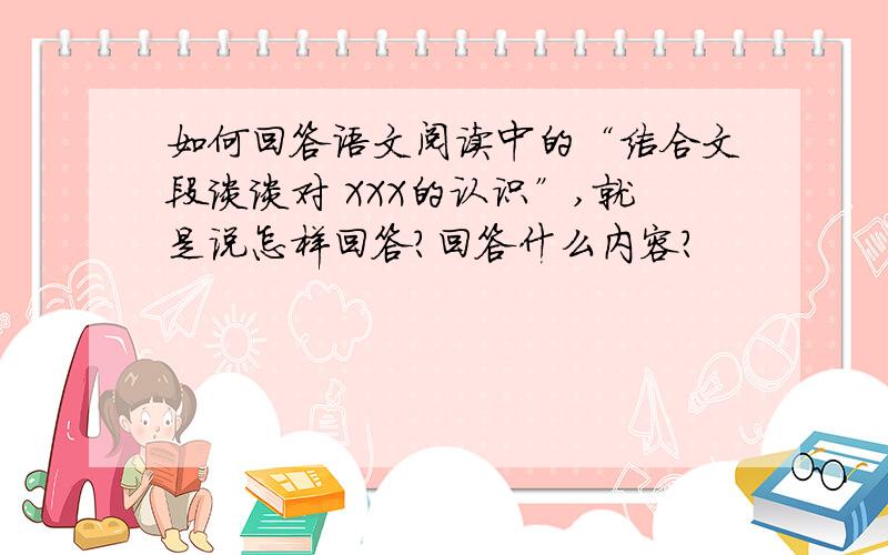 如何回答语文阅读中的“结合文段谈谈对 XXX的认识”,就是说怎样回答?回答什么内容?