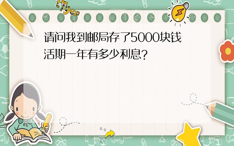 请问我到邮局存了5000块钱活期一年有多少利息?