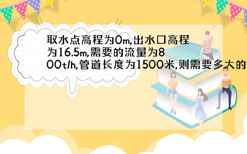 取水点高程为0m,出水口高程为16.5m,需要的流量为800t/h,管道长度为1500米,则需要多大的管径.