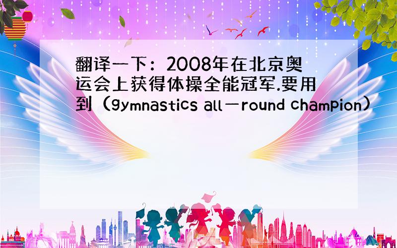 翻译一下：2008年在北京奥运会上获得体操全能冠军.要用到（gymnastics all—round champion)